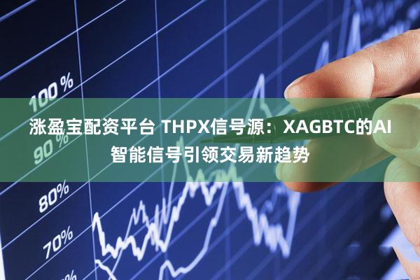 涨盈宝配资平台 THPX信号源:XAGBTC的AI智能信号引领交易新趋势