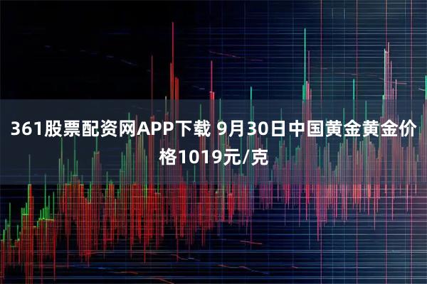 361股票配资网APP下载 9月30日中国黄金黄金价格1019元/克