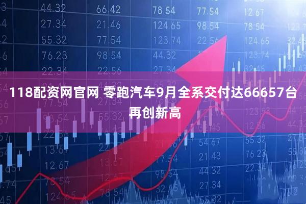 118配资网官网 零跑汽车9月全系交付达66657台 再创新高