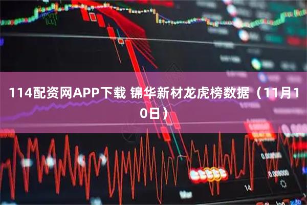 114配资网APP下载 锦华新材龙虎榜数据(11月10日)