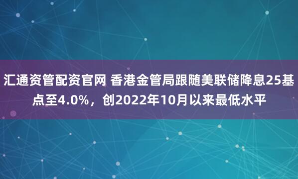 汇通资管配资官网 香港金管局跟随美联储降息25基点至4.0%，创2022年10月以来最低水平