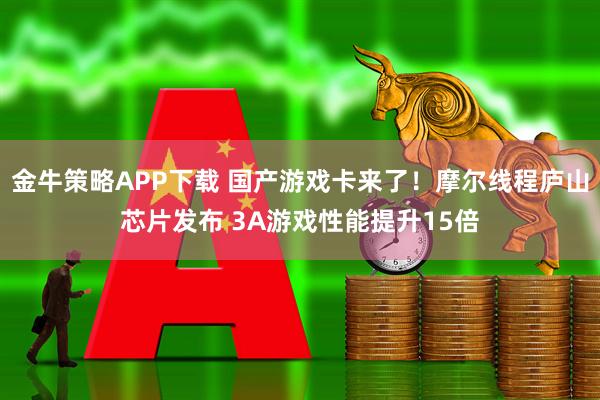 金牛策略APP下载 国产游戏卡来了！摩尔线程庐山芯片发布 3A游戏性能提升15倍
