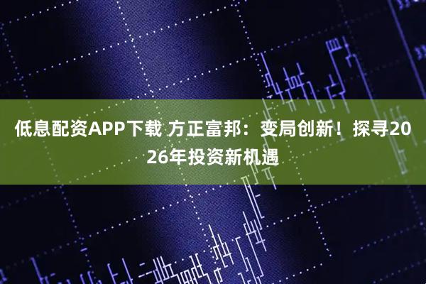 低息配资APP下载 方正富邦：变局创新！探寻2026年投资新机遇