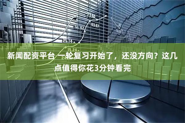 新闻配资平台 一轮复习开始了，还没方向？这几点值得你花3分钟看完