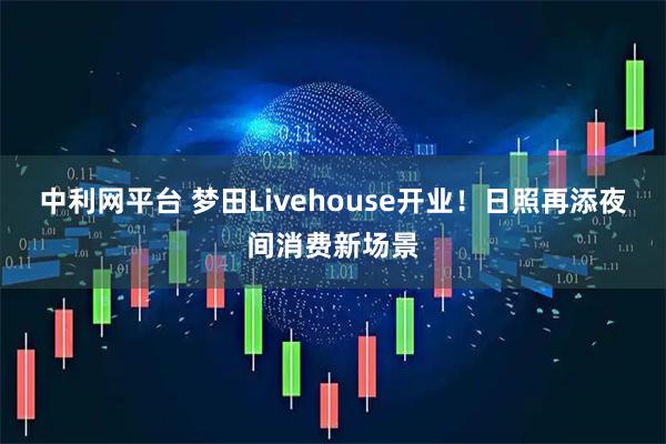 中利网平台 梦田Livehouse开业！日照再添夜间消费新场景